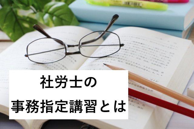 社労士合格後に実務経験なし：事務指定講習